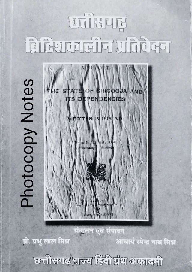 छत्तीसगढ़ ब्रिटिशकालीन प्रतिवेदन (सरगुजा राज्य और उसके अधीनस्थों पर एक प्रतिवेदन सन 1818 |  छत्तीसगढ़ सुबा या प्रांत पर प्रतिवेदन सन 1820 |मध्ययुगीन छत्तीसगढ़ में राजपूत राज्यों की क्षेत्रीय प्रशासनिक व्यवस्था सन 1919) | छत्तीसगढ़ राज्य हिंदी ग्रंथ अकादमी (Photocopy notes)