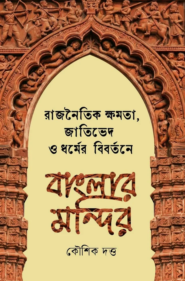রাজনৈতিক ক্ষমতা জাতিভেদ ও ধর্মের বিবর্তনে বাংলার মন্দির। কৌশিক দত্ত।